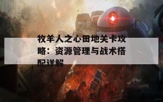 牧羊人之心田地关卡攻略：资源管理与战术搭配详解