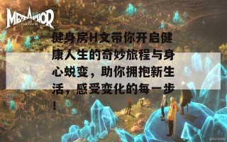 健身房H文带你开启健康人生的奇妙旅程与身心蜕变，助你拥抱新生活，感受变化的每一步！