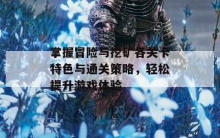 掌握冒险与挖矿各关卡特色与通关策略，轻松提升游戏体验