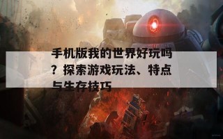 手机版我的世界好玩吗？探索游戏玩法、特点与生存技巧