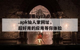 快来看看xyz2.0.apk仙人掌网址，超好用的应用等你体验！