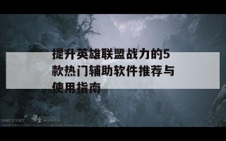 提升英雄联盟战力的5款热门辅助软件推荐与使用指南