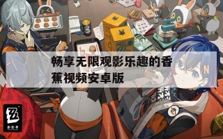 畅享无限观影乐趣的香蕉视频安卓版