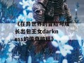 《在异世界的冒险与成长出包王女darkness的传奇旅程》