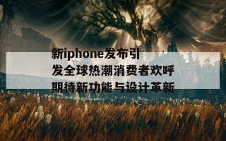 新iphone发布引发全球热潮消费者欢呼期待新功能与设计革新