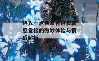 进入一点会紧再进去就感觉松的微妙体验与情感解析