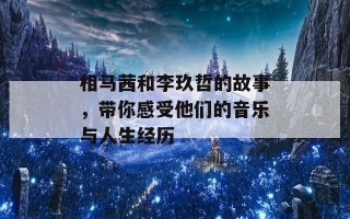 相马茜和李玖哲的故事，带你感受他们的音乐与人生经历