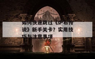 如何快速跳过《炉石传说》新手关卡？实用技巧与注意事项