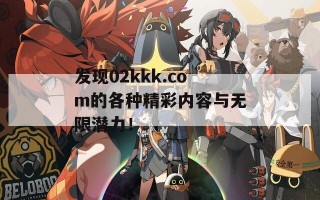 发现02kkk.com的各种精彩内容与无限潜力！