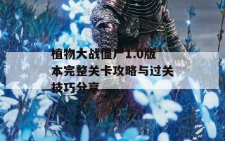 植物大战僵尸1.0版本完整关卡攻略与过关技巧分享