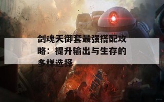 剑魂天御套最强搭配攻略：提升输出与生存的多样选择