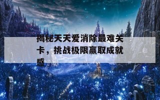 揭秘天天爱消除最难关卡，挑战极限赢取成就感