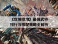 《攻城掠地》最强武将排行与搭配策略全解析