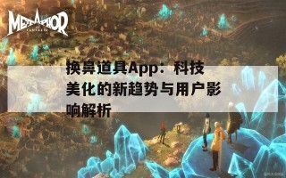 换鼻道具App：科技美化的新趋势与用户影响解析