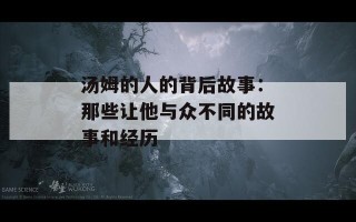 汤姆的人的背后故事：那些让他与众不同的故事和经历