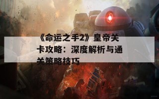 《命运之手2》皇帝关卡攻略：深度解析与通关策略技巧