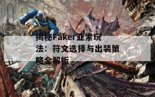 揭秘Faker亚索玩法：符文选择与出装策略全解析