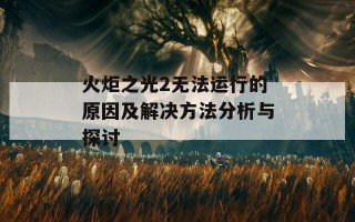 火炬之光2无法运行的原因及解决方法分析与探讨