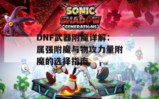 DNF武器附魔详解：属强附魔与物攻力量附魔的选择指南