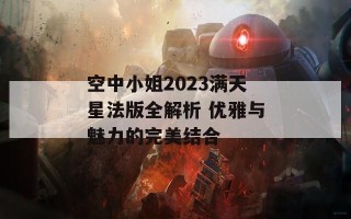 空中小姐2023满天星法版全解析 优雅与魅力的完美结合