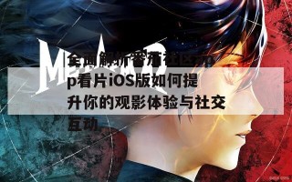 全面解析番茄社区app看片iOS版如何提升你的观影体验与社交互动