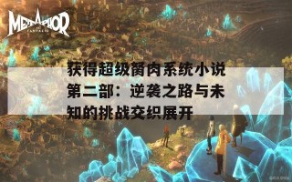 获得超级胬肉系统小说第二部：逆袭之路与未知的挑战交织展开