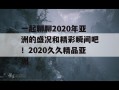 一起聊聊2020年亚洲的盛况和精彩瞬间吧！2020久久精品亚洲