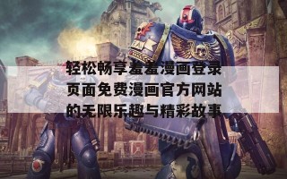 轻松畅享羞羞漫画登录页面免费漫画官方网站的无限乐趣与精彩故事