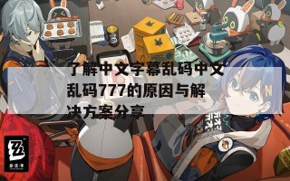 了解中文字幕乱码中文乱码777的原因与解决方案分享