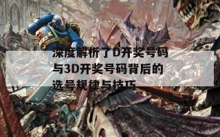 深度解析了D开奖号码与3D开奖号码背后的选号规律与技巧