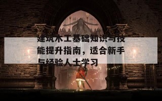 建筑木工基础知识与技能提升指南，适合新手与经验人士学习