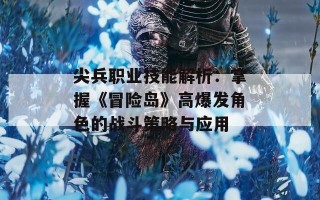 尖兵职业技能解析：掌握《冒险岛》高爆发角色的战斗策略与应用