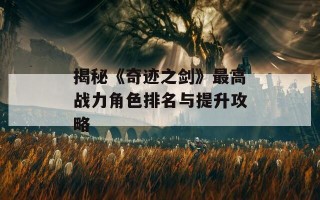 揭秘《奇迹之剑》最高战力角色排名与提升攻略