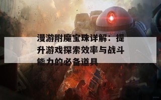 漫游附魔宝珠详解：提升游戏探索效率与战斗能力的必备道具