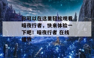 你可以在这里轻松观看暗夜行者，快来体验一下吧！暗夜行者 在线播放