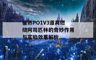 催熟PO1V3道具燃烧阿司匹林的奇妙作用与实验效果解析