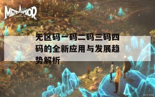 无区码一码二码三码四码的全新应用与发展趋势解析