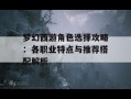 梦幻西游角色选择攻略：各职业特点与推荐搭配解析