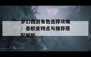 梦幻西游角色选择攻略：各职业特点与推荐搭配解析