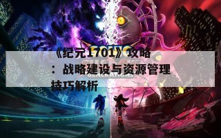 《纪元1701》攻略：战略建设与资源管理技巧解析