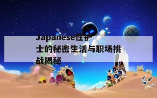 Japanese性护士的秘密生活与职场挑战揭秘