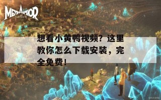 想看小黄鸭视频？这里教你怎么下载安装，完全免费！