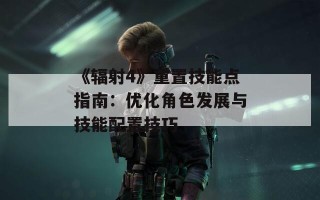 《辐射4》重置技能点指南：优化角色发展与技能配置技巧