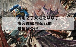 大地之子大地之斧双子阵容详解与Boss血量机制分析