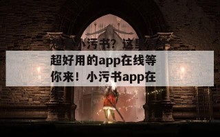 想看小污书？这里有个超好用的app在线等你来！小污书app在线