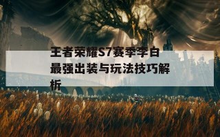 王者荣耀S7赛季李白最强出装与玩法技巧解析