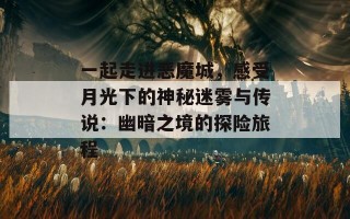 一起走进恶魔城，感受月光下的神秘迷雾与传说：幽暗之境的探险旅程