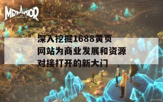 深入挖掘1688黄页网站为商业发展和资源对接打开的新大门