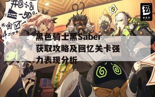 黑色骑士黑Saber获取攻略及回忆关卡强力表现分析