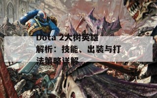 Dota 2大树英雄解析：技能、出装与打法策略详解